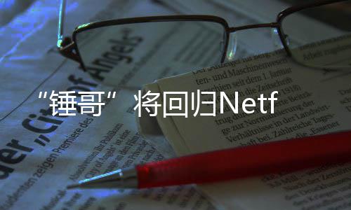 锤天营哥归N将回惊救3今夏开拍